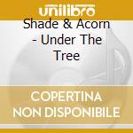 Shade & Acorn - Under The Tree cd musicale di Shade & Acorn
