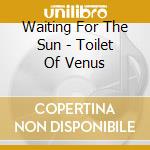 Waiting For The Sun - Toilet Of Venus cd