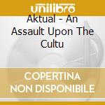Aktual - An Assault Upon The Cultu cd