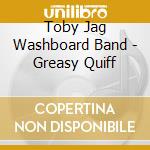 Toby Jag Washboard Band - Greasy Quiff cd