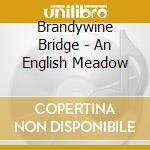 Brandywine Bridge - An English Meadow cd musicale di Brandywine Bridge