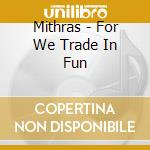 Mithras - For We Trade In Fun cd
