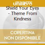 Shield Your Eyes - Theme From Kindness cd