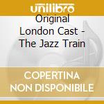 Original London Cast - The Jazz Train cd