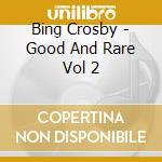 Bing Crosby - Good And Rare Vol 2 cd musicale di Bing Crosby