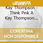 Kay Thompson - Think Pink A Kay Thompson Party cd musicale di Kay Thompson