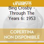 Bing Crosby - Through The Years 6: 1953 cd musicale di Bing Crosby