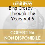 Bing Crosby - Through The Years Vol 6 cd musicale di Bing Crosby