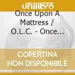 Once Upon A Mattress / O.L.C. - Once Upon A Mattress / O.L.C. cd musicale di Once Upon A Mattress / O.L.C.