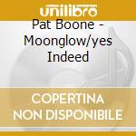 Pat Boone - Moonglow/yes Indeed cd musicale di Pat Boone