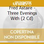 Fred Astaire - Three Evenings With (2 Cd) cd