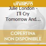 Julie London - I'll Cry Tomorrow And Rarities cd musicale di Julie London