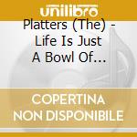 Platters (The) - Life Is Just A Bowl Of Cherries cd