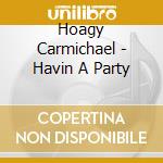 Hoagy Carmichael - Havin A Party cd musicale di Hoagy Carmichael