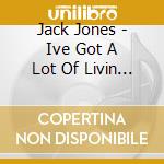 Jack Jones - Ive Got A Lot Of Livin To Do cd