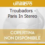 Troubadors - Paris In Stereo cd