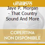 Jaye P. Morgan - That Country Sound And More cd musicale di Jaye P. Morgan