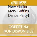 Merv Griffin - Merv Griffins Dance Party! cd musicale di Merv Griffin