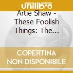 Artie Shaw - These Foolish Things: The Decca Years (2 Cd) cd