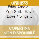 Eddy Arnold - You Gotta Have Love / Sings Them Again cd musicale di Eddy Arnold