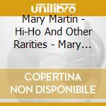 Mary Martin - Hi-Ho And Other Rarities - Mary Sings And Mary Swings Walt Disney cd musicale di Mary Martin