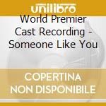 World Premier Cast Recording - Someone Like You cd musicale di World Premier Cast Recording