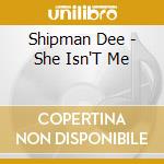 Shipman Dee - She Isn'T Me cd musicale di Shipman Dee