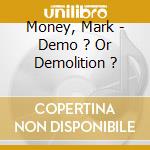 Money, Mark - Demo ? Or Demolition ? cd musicale di Money, Mark