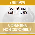 Something got..-cds 05 cd
