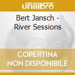 Bert Jansch - River Sessions cd musicale di Bert Jansch