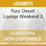 Puro Desert Lounge Weekend 2 cd musicale di Artisti Vari