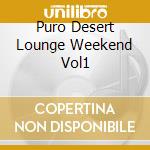 Puro Desert Lounge Weekend Vol1 cd musicale di ARTISTI VARI