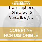 Transcriptions - Guitares De Versailles / Various cd musicale di Transcriptions