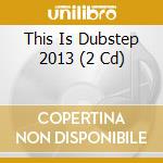 This Is Dubstep 2013 (2 Cd) cd musicale di Artisti Vari