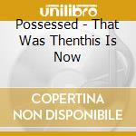 Possessed - That Was Thenthis Is Now cd