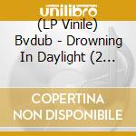 (LP Vinile) Bvdub - Drowning In Daylight (2 Lp) lp vinile di Bvdub