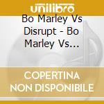 Bo Marley Vs Disrupt - Bo Marley Vs Disrupt cd