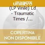 (LP Vinile) Ld - Traumatic Times / Woodblock lp vinile di LD