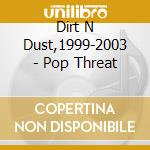 Dirt N Dust,1999-2003 - Pop Threat cd