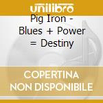 Pig Iron - Blues + Power = Destiny cd