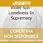 Violet Sun - Loneliness In Supremacy cd