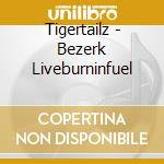 Tigertailz - Bezerk Liveburninfuel cd musicale di Tigertailz