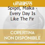 Spigel, Malka - Every Day Is Like The Fir cd musicale di Spigel, Malka