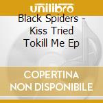 Black Spiders - Kiss Tried Tokill Me Ep cd