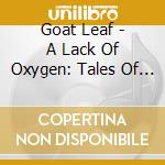 Goat Leaf - A Lack Of Oxygen: Tales Of Crashing Satellites cd