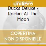 Ducks Deluxe - Rockin' At The Moon cd