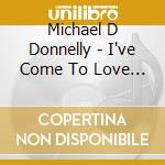 Michael D Donnelly - I've Come To Love You Forever cd