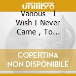 Various - I Wish I Never Came , To Wh cd