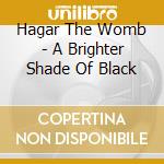 Hagar The Womb - A Brighter Shade Of Black cd musicale di Hagar The Womb