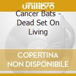 Cancer Bats - Dead Set On Living cd musicale di Cancer Bats